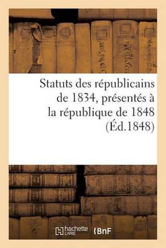 Statuts Des Republicains de 1834, Presentes A La Republique de 1848