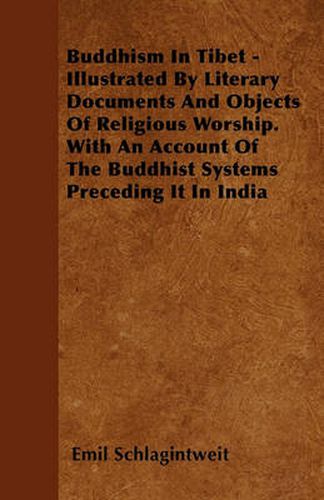 Buddhism In Tibet - Illustrated By Literary Documents And Objects Of Religious Worship. With An Account Of The Buddhist Systems Preceding It In India