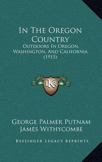 Cover image for In the Oregon Country: Outdoors in Oregon, Washington, and California (1915)