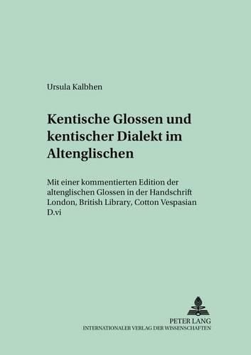 Kentische Glossen Und Kentischer Dialekt Im Altenglischen: Mit Einer Kommentierten Edition Der Altenglischen Glossen in Der Handschrift London, British Library, Cotton Vespasian D.VI