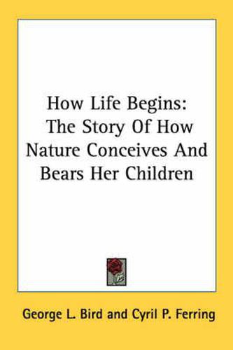 How Life Begins: The Story of How Nature Conceives and Bears Her Children