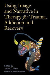 Cover image for Using Image and Narrative in Therapy for Trauma, Addiction and Recovery