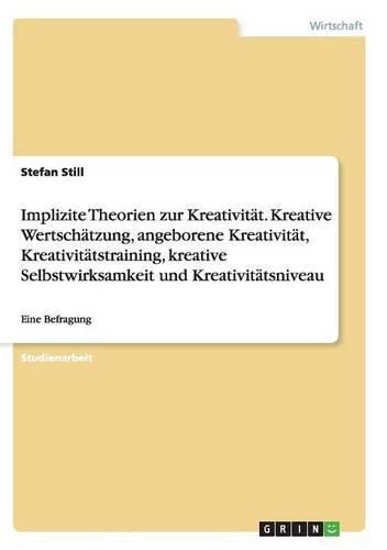 Cover image for Implizite Theorien zur Kreativitat. Kreative Wertschatzung, angeborene Kreativitat, Kreativitatstraining, kreative Selbstwirksamkeit und Kreativitatsniveau: Eine Befragung