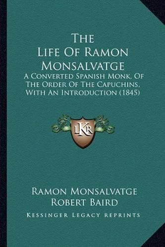 Cover image for The Life of Ramon Monsalvatge: A Converted Spanish Monk, of the Order of the Capuchins, with an Introduction (1845)