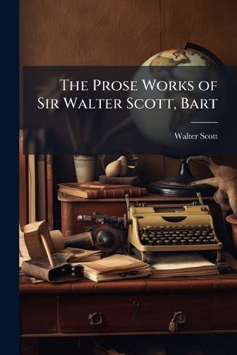 Cover image for The Prose Works of Sir Walter Scott, Bart