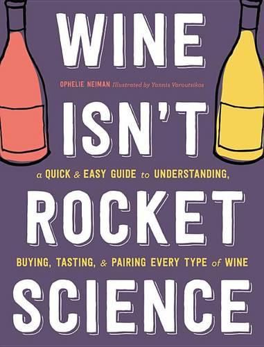 Cover image for Wine Isn't Rocket Science: A Quick and Easy Guide to Understanding, Buying, Tasting, and Pairing Every Type of Wine