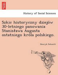 Cover image for Szkic Historyczny Dziejo W 30-Letniego Panowania Stanis Awa Augusta Ostatniego Kro La Polskiego.