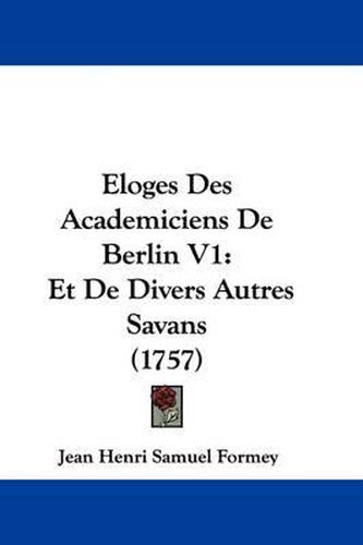 Eloges Des Academiciens de Berlin V1: Et de Divers Autres Savans (1757)