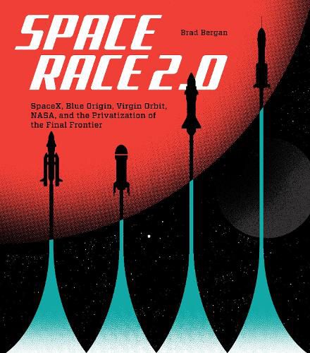 Cover image for Space Race 2.0: SpaceX, Blue Origin, Virgin Galactic, NASA, and the Privatization of the Final Frontier