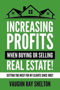 Cover image for Increasing Profits When Buying or Selling Real Estate!: Getting The Most For My Clients Since 1992!