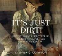 Cover image for It'S Just Dirt!: The Historic Art Potteries of North Carolina's Seagrove Region