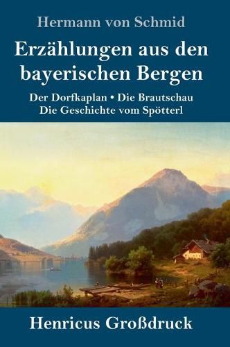 Erzahlungen aus den bayerischen Bergen (Grossdruck): Der Dorfkaplan / Die Brautschau / Die Geschichte vom Spoetterl