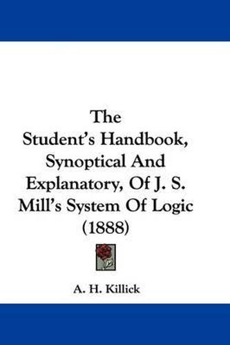 Cover image for The Student's Handbook, Synoptical and Explanatory, of J. S. Mill's System of Logic (1888)