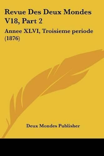 Cover image for Revue Des Deux Mondes V18, Part 2: Annee XLVI, Troisieme Periode (1876)