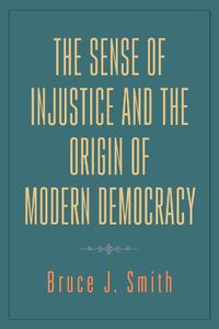 Cover image for The Sense of Injustice and the Origin of Modern Democracy