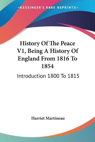 Cover image for History of the Peace V1, Being a History of England from 1816 to 1854: Introduction 1800 to 1815