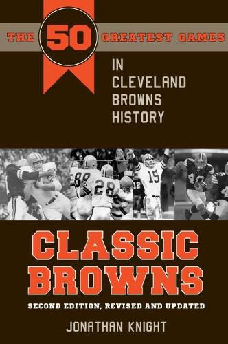 Classic Browns: The 50 Greatest Games in Cleveland Browns History