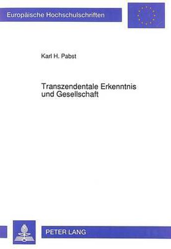 Transzendentale Erkenntnis Und Gesellschaft: Zur Kritik Transzendentaler Begruendungsversuche Der Gesellschaftstheorie Bei Max Adler, Juergen Habermas Und Theodor W. Adorno