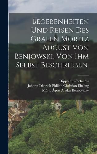 Cover image for Begebenheiten und Reisen des Grafen Moritz August von Benjowski, von ihm selbst beschrieben.