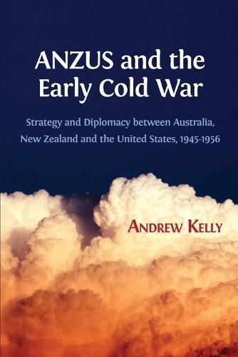 Anzus and the Early Cold War: Strategy and Diplomacy Between Australia, New Zealand and the United States, 1945-1956