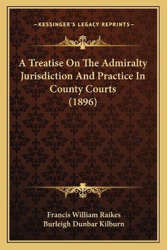 Cover image for A Treatise on the Admiralty Jurisdiction and Practice in County Courts (1896)