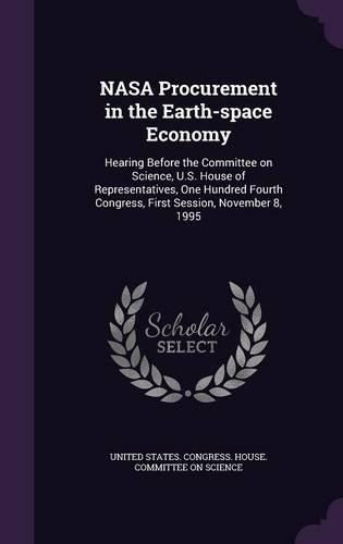 Cover image for NASA Procurement in the Earth-Space Economy: Hearing Before the Committee on Science, U.S. House of Representatives, One Hundred Fourth Congress, First Session, November 8, 1995