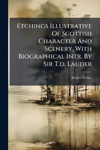 Cover image for Etchings Illustrative of Scottish Character and Scenery. with Biographical Intr. by Sir T.D. Lauder