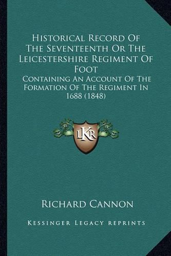 Historical Record of the Seventeenth or the Leicestershire Regiment of Foot: Containing an Account of the Formation of the Regiment in 1688 (1848)