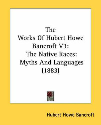 Cover image for The Works of Hubert Howe Bancroft V3: The Native Races: Myths and Languages (1883)