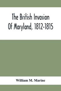 Cover image for The British Invasion Of Maryland, 1812-1815