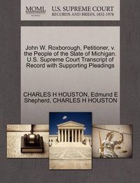 Cover image for John W. Roxborough, Petitioner, V. the People of the State of Michigan. U.S. Supreme Court Transcript of Record with Supporting Pleadings