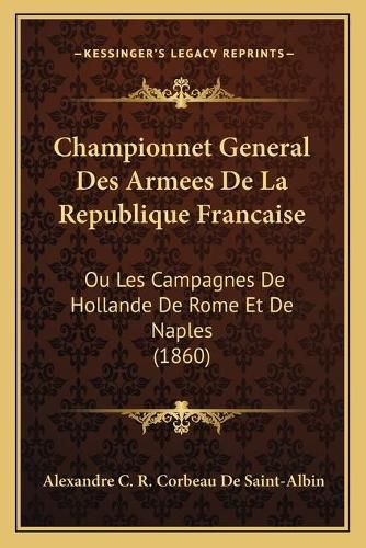 Championnet General Des Armees de La Republique Francaise: Ou Les Campagnes de Hollande de Rome Et de Naples (1860)