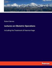 Cover image for Lectures on Obstetric Operations: Including the Treatment of Haemorrhage