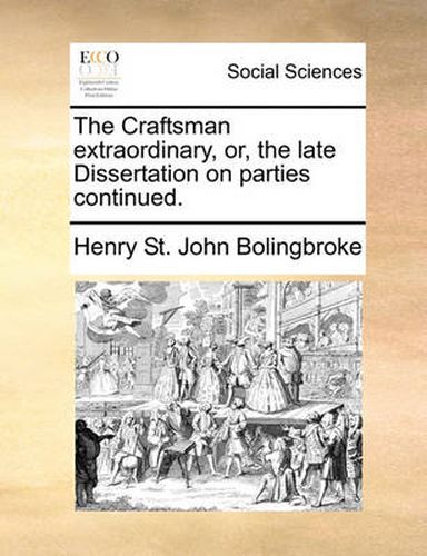 Cover image for The Craftsman Extraordinary, Or, the Late Dissertation on Parties Continued.