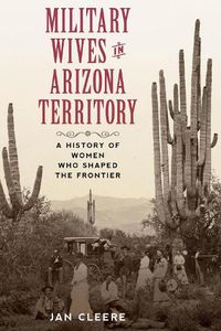 Cover image for Military Wives in Arizona Territory: A History of Women Who Shaped the Frontier