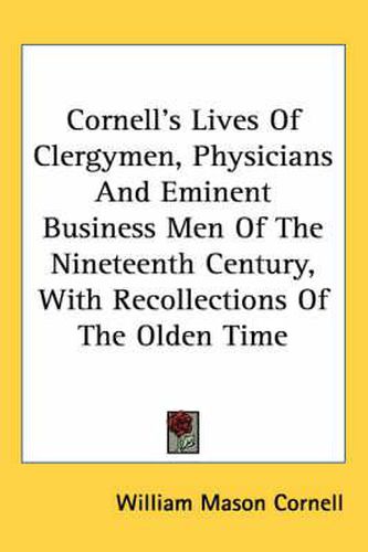 Cover image for Cornell's Lives of Clergymen, Physicians and Eminent Business Men of the Nineteenth Century, with Recollections of the Olden Time