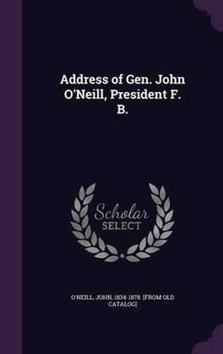 Cover image for Address of Gen. John O'Neill, President F. B.