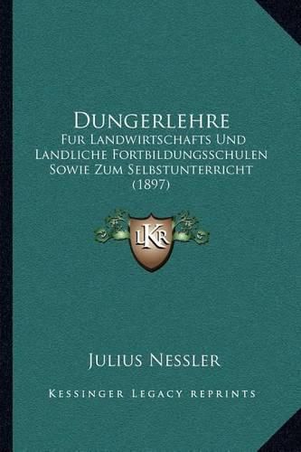 Cover image for Dungerlehre: Fur Landwirtschafts Und Landliche Fortbildungsschulen Sowie Zum Selbstunterricht (1897)