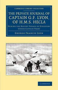 Cover image for The Private Journal of Captain G. F. Lyon, of HMS Hecla: During the Recent Voyage of Discovery Under Captain Parry