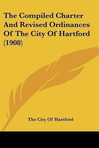 The Compiled Charter and Revised Ordinances of the City of Hartford (1908)