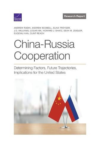 China-Russia Cooperation: Determining Factors, Future Trajectories, Implications for the United States