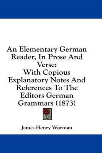 Cover image for An Elementary German Reader, in Prose and Verse: With Copious Explanatory Notes and References to the Editors German Grammars (1873)