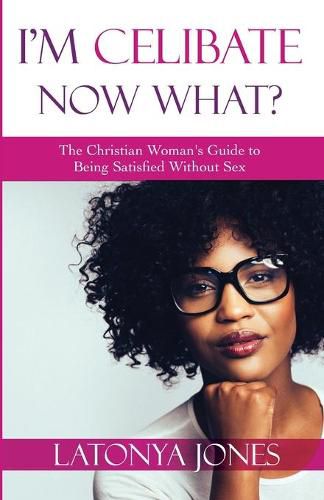 Cover image for I'm Celibate, Now What?: The Christian Women's Guide to Being Satisfied Without Sex