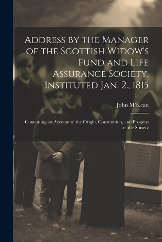 Cover image for Address by the Manager of the Scottish Widow's Fund and Life Assurance Society, Instituted Jan. 2., 1815