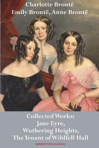 Cover image for Charlotte Bronte, Emily Bronte and Anne Bronte: Collected Works: Jane Eyre, Wuthering Heights, and The Tenant of Wildfell Hall