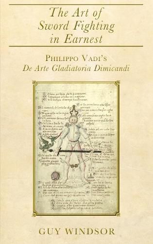 Cover image for The Art of Sword Fighting in Earnest: Philippo Vadi's De Arte Gladiatoria Dimicandi with an Introduction, Translation, Commentary, and Glossary