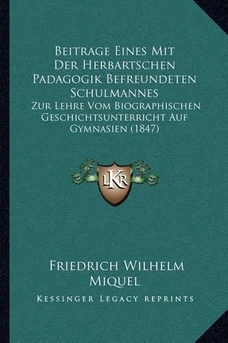 Cover image for Beitrage Eines Mit Der Herbartschen Padagogik Befreundeten Schulmannes: Zur Lehre Vom Biographischen Geschichtsunterricht Auf Gymnasien (1847)