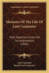 Cover image for Memoirs of the Life of Lant Carpenter: With Selections from His Correspondence (1842)