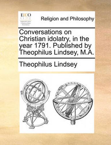 Cover image for Conversations on Christian Idolatry, in the Year 1791. Published by Theophilus Lindsey, M.A.