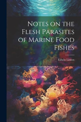 Cover image for Notes on the Flesh Parasites of Marine Food Fishes